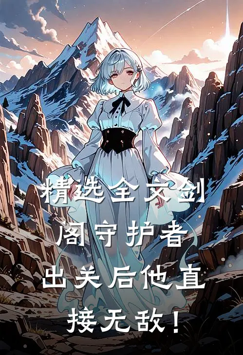 精选全文剑阁守护者，出关后他直接无敌！