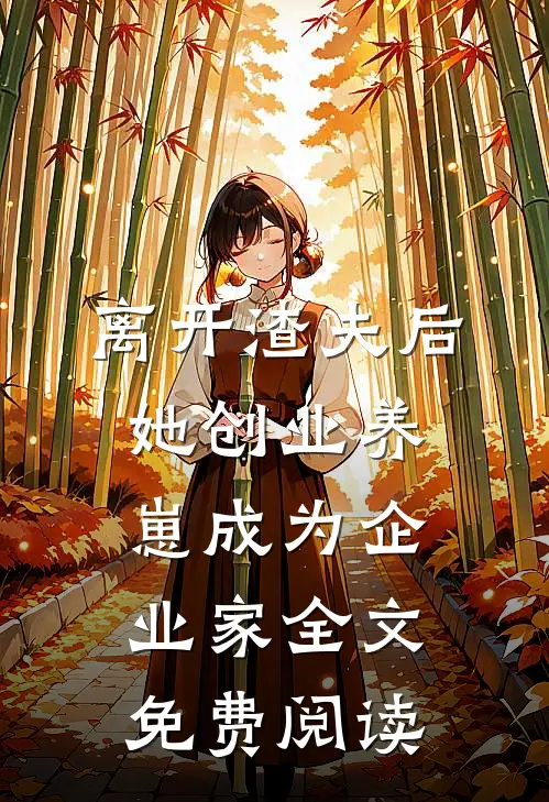 离开渣夫后，她创业养崽成为企业家全文免费阅读