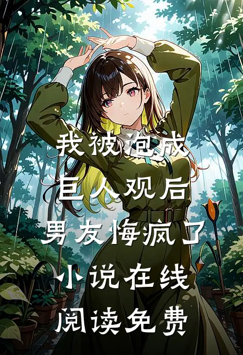 我被泡成巨人观后，男友悔疯了小说在线阅读免费