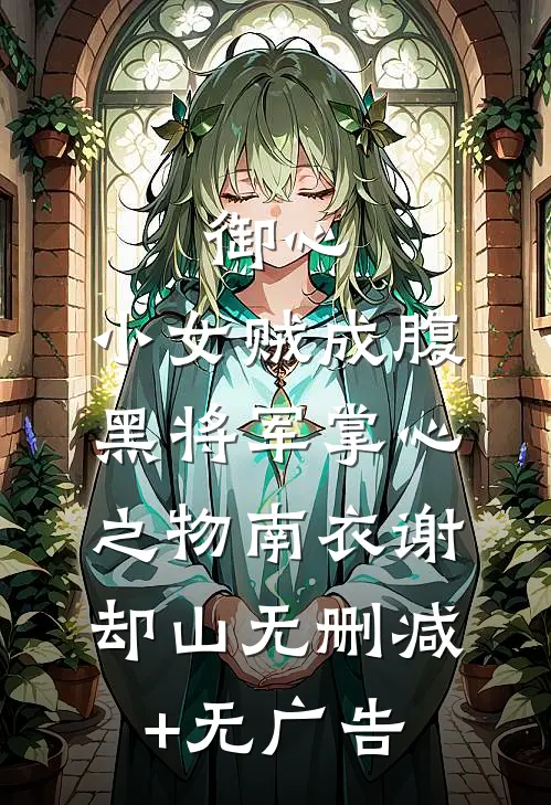 御心：小女贼成腹黑将军掌心之物南衣谢却山无删减+无广告