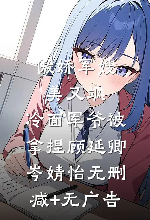 傲娇军嫂美又飒，冷面军爷被拿捏顾延卿岑婧怡无删减+无广告