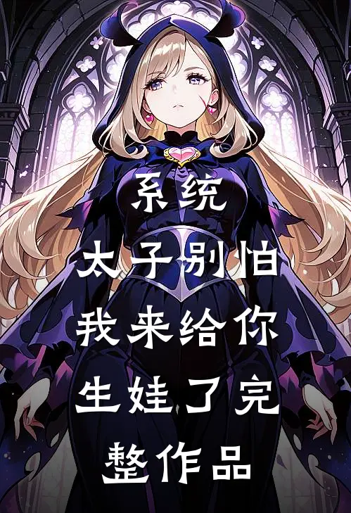 系统：太子别怕，我来给你生娃了完整作品