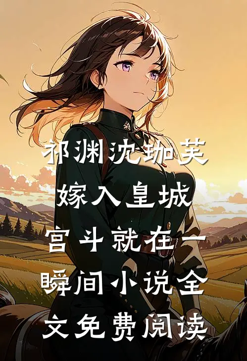 祁渊沈珈芙嫁入皇城，宫斗就在一瞬间小说全文免费阅读