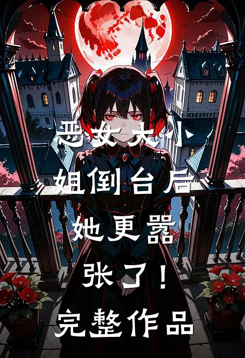 恶女大小姐倒台后，她更嚣张了！完整作品