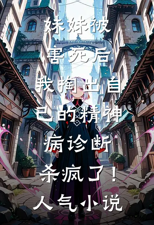 妹妹被害死后，我掏出自己的精神病诊断，杀疯了！人气小说
