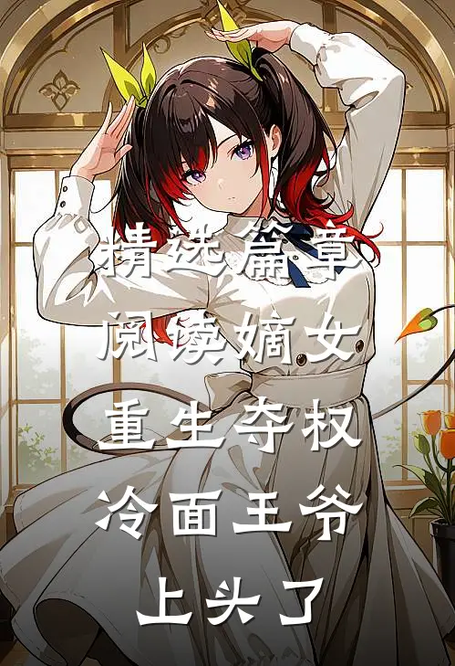 精选篇章阅读嫡女重生夺权，冷面王爷上头了
