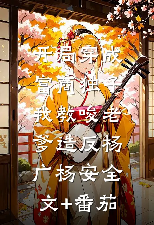 开局穿成富商独子，我教唆老爹造反杨广杨安全文+番茄