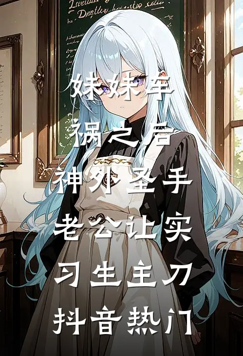 妹妹车祸之后，神外圣手老公让实习生主刀抖音热门
