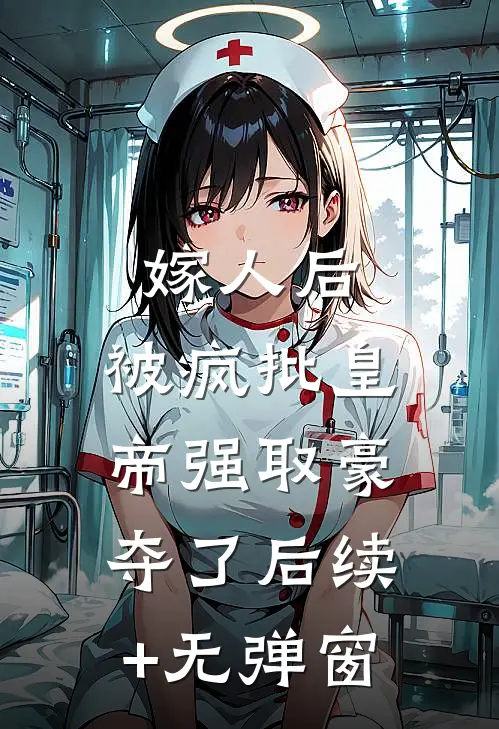 嫁人后，被疯批皇帝强取豪夺了后续+无弹窗