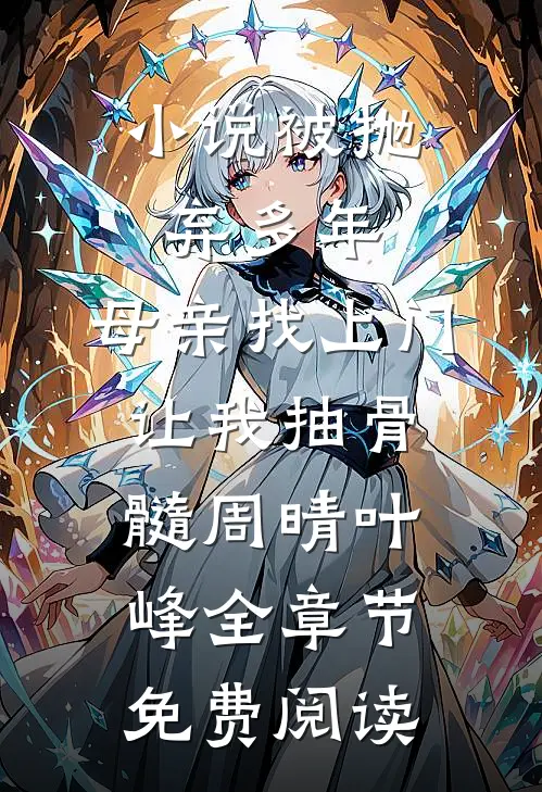 小说被抛弃多年，母亲找上门让我抽骨髓周晴叶峰全章节免费阅读