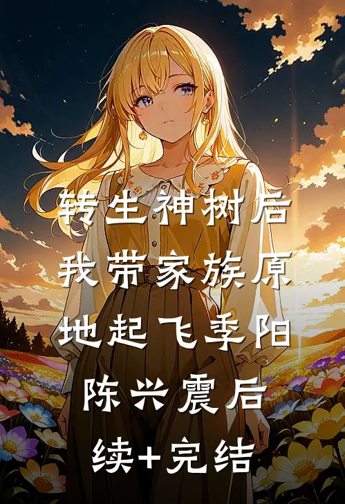 转生神树后，我带家族原地起飞季阳陈兴震后续+完结