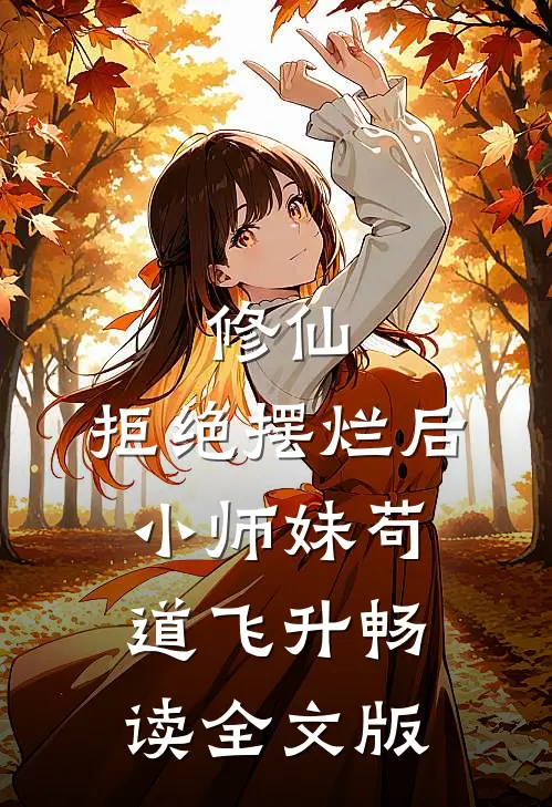 修仙:拒绝摆烂后,小师妹苟道飞升畅读全文版