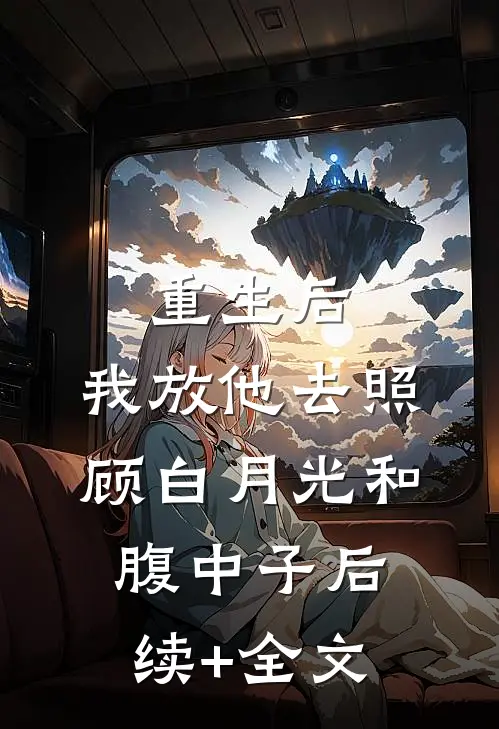 重生后，我放他去照顾白月光和腹中子后续+全文
