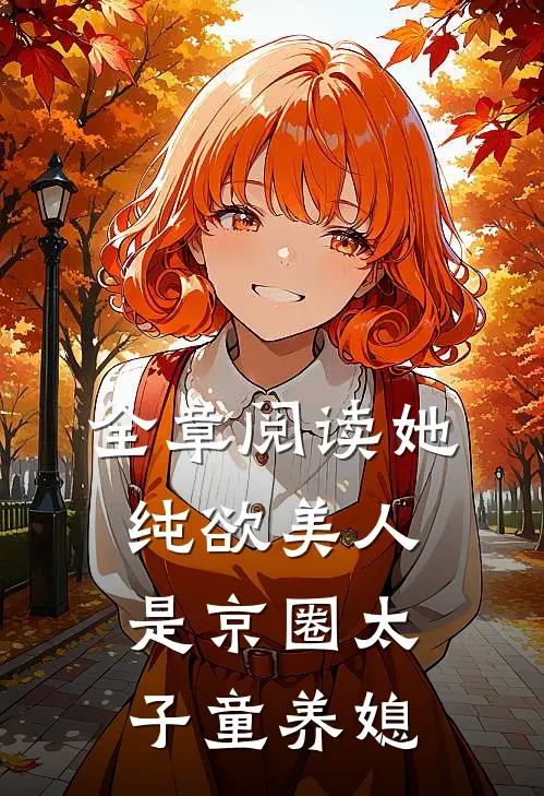 全章阅读她，纯欲美人，是京圈太子童养媳