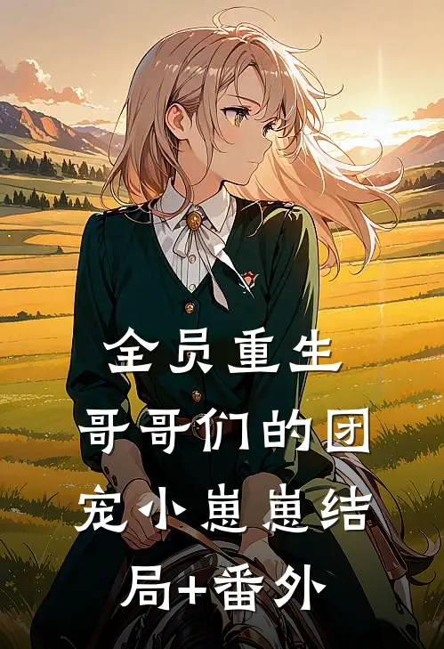 全员重生：哥哥们的团宠小崽崽结局+番外