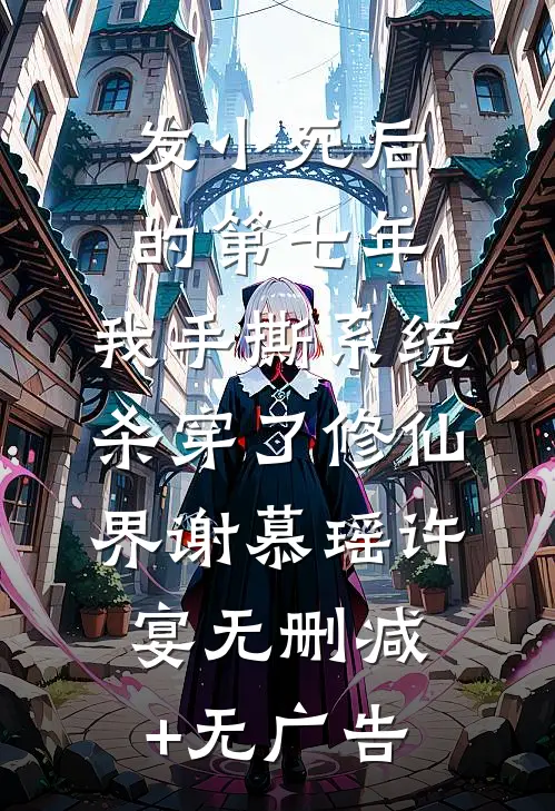 发小死后的第七年，我手撕系统杀穿了修仙界谢慕瑶许宴无删减+无广告
