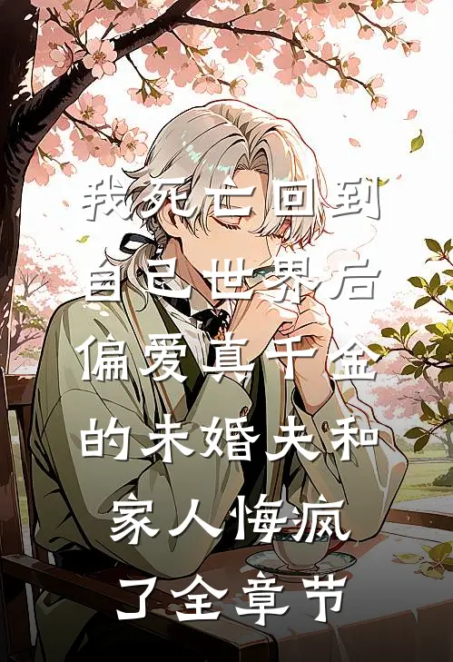 我死亡回到自己世界后，偏爱真千金的未婚夫和家人悔疯了全章节