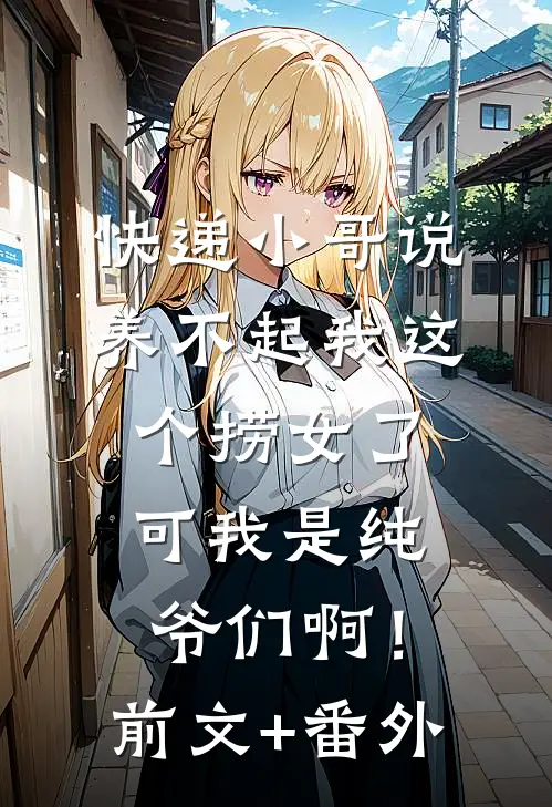 快递小哥说养不起我这个捞女了，可我是纯爷们啊！前文+番外