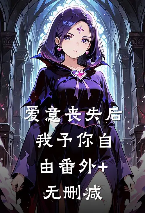 爱意丧失后，我予你自由番外+无删减