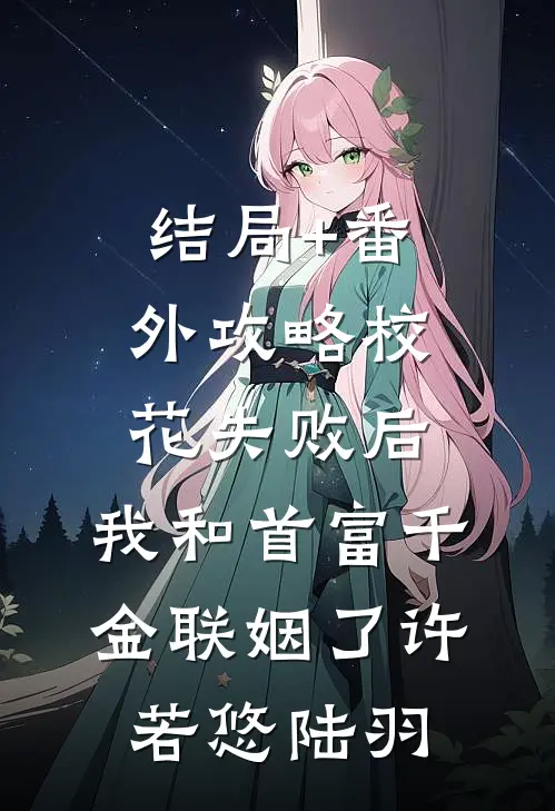 结局+番外攻略校花失败后，我和首富千金联姻了许若悠陆羽