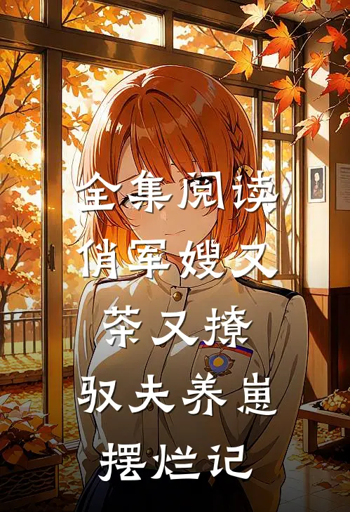 全集阅读俏军嫂又茶又撩，驭夫养崽摆烂记