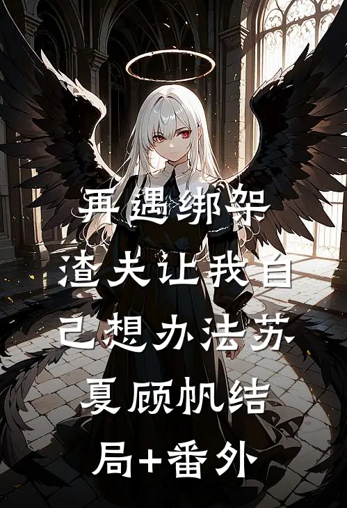 再遇绑架，渣夫让我自己想办法苏夏顾帆结局+番外