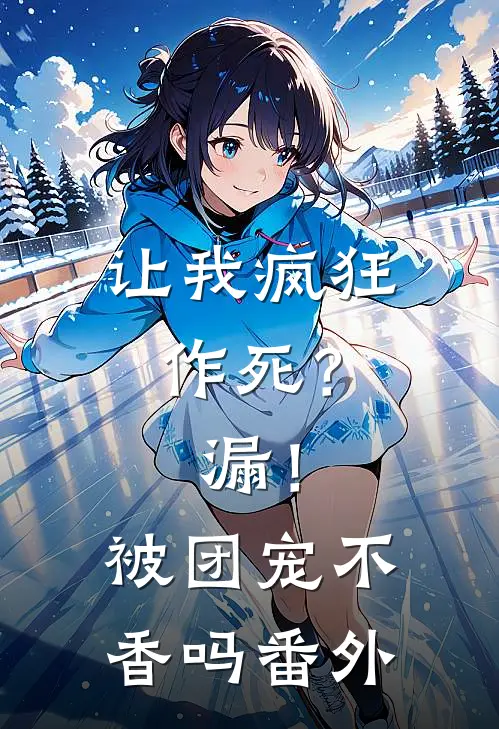 让我疯狂作死？漏！被团宠不香吗 番外