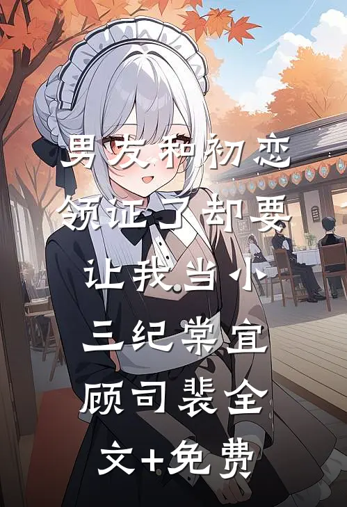 男友和初恋领证了却要让我当小三纪棠宜顾司裴全文+免费