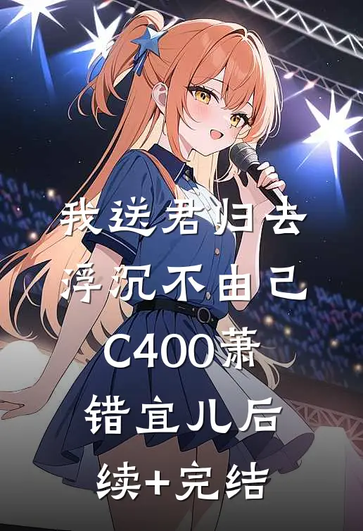 我送君归去，浮沉不由己C400萧错宜儿后续+完结
