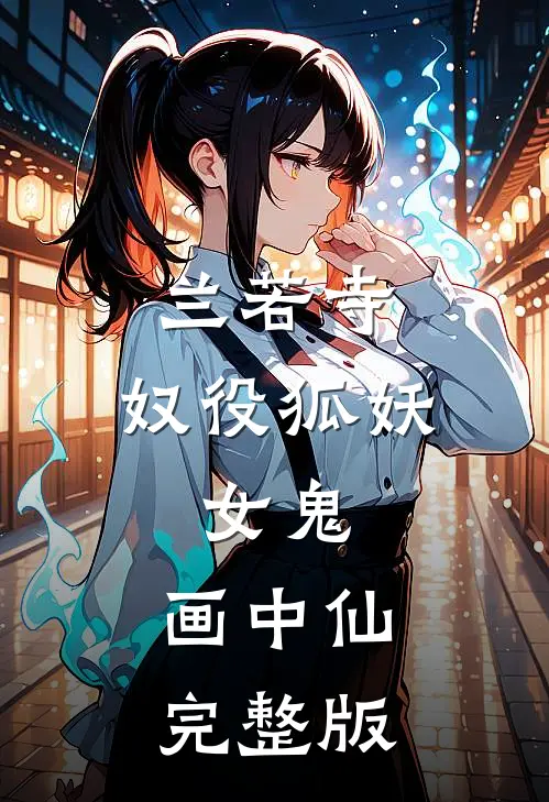 兰若寺：奴役狐妖，女鬼，画中仙完整版