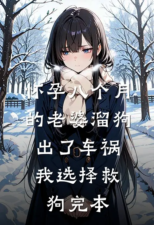 怀孕八个月的老婆溜狗出了车祸，我选择救狗完本