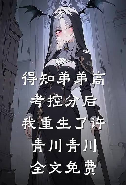 得知弟弟高考控分后，我重生了许青川青川全文免费
