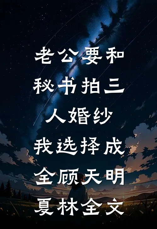 老公要和秘书拍三人婚纱，我选择成全顾天明夏林全文