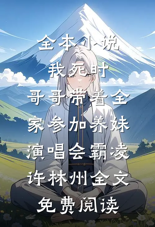 全本小说我死时，哥哥带着全家参加养妹演唱会霸凌许林州全文免费阅读