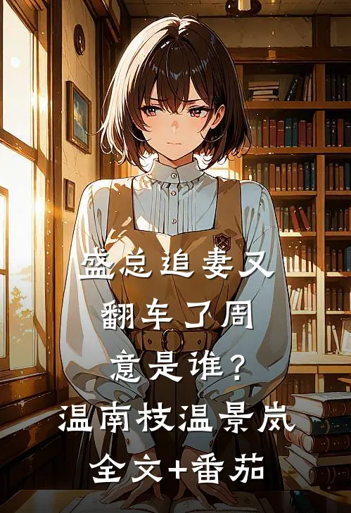 盛总追妻又翻车了-周意是谁？温南枝温景岚全文+番茄