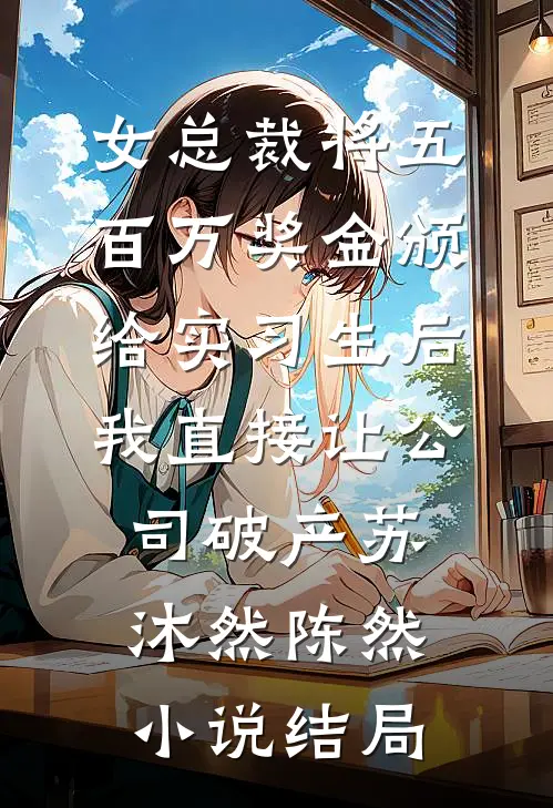 女总裁将五百万奖金颁给实习生后，我直接让公司破产苏沐然陈然小说结局