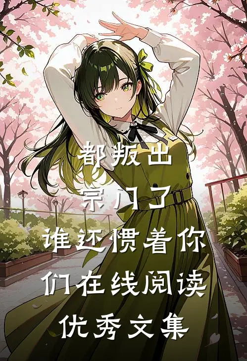 都叛出宗门了,谁还惯着你们在线阅读优秀文集