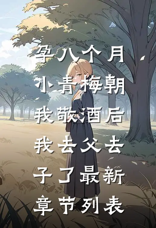 孕八个月，小青梅朝我敬酒后我去父去子了最新章节列表