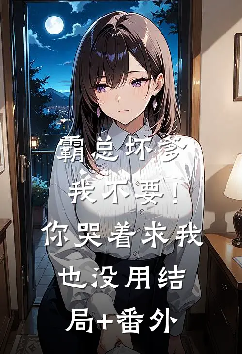 霸总坏爹我不要！你哭着求我也没用结局+番外