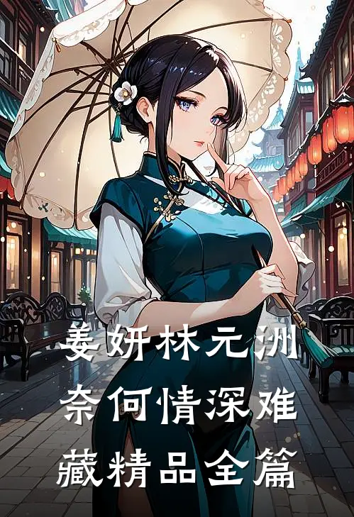 姜妍林元洲(奈何情深难藏)精品全篇