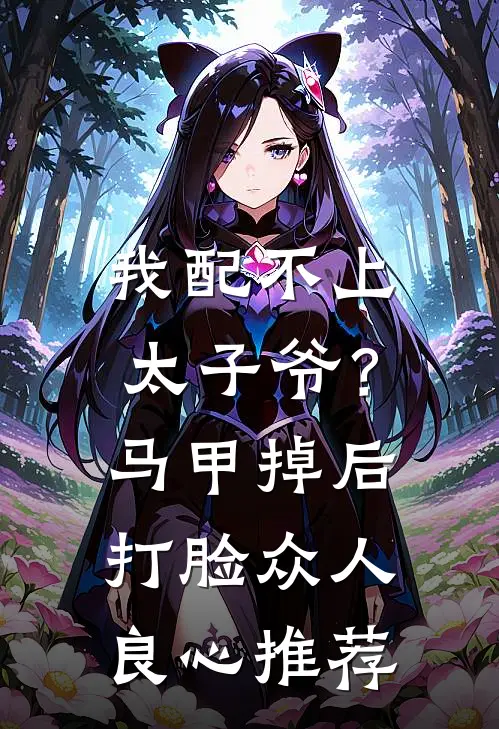 我配不上太子爷？马甲掉后打脸众人良心推荐