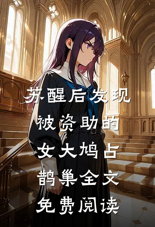苏醒后发现被资助的女大鸠占鹊巢全文免费阅读