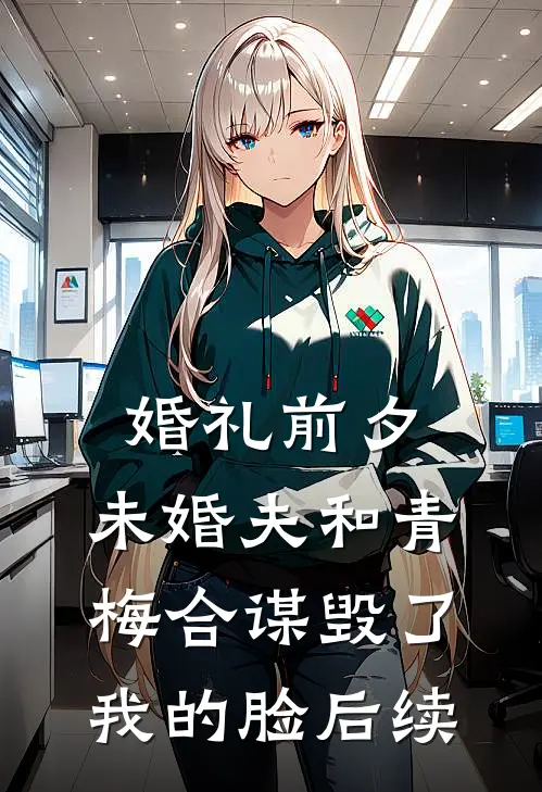 婚礼前夕，未婚夫和青梅合谋毁了我的脸后续