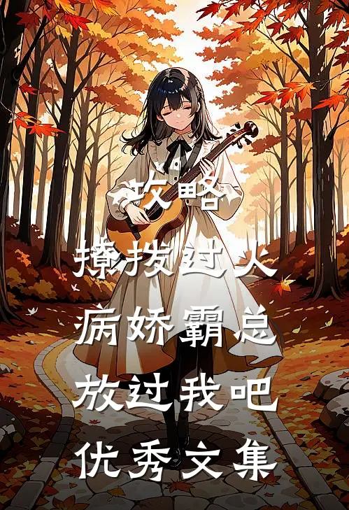 攻略：撩拨过火，病娇霸总放过我吧优秀文集