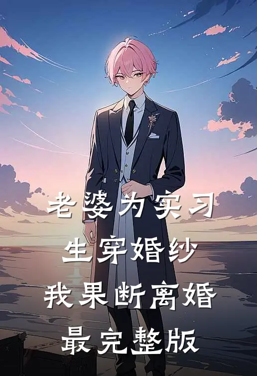 老婆为实习生穿婚纱，我果断离婚最完整版