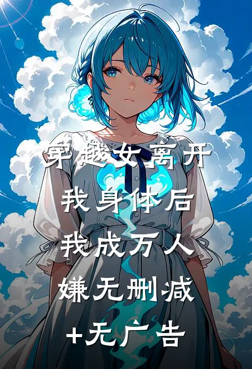 穿越女离开我身体后，我成万人嫌无删减+无广告