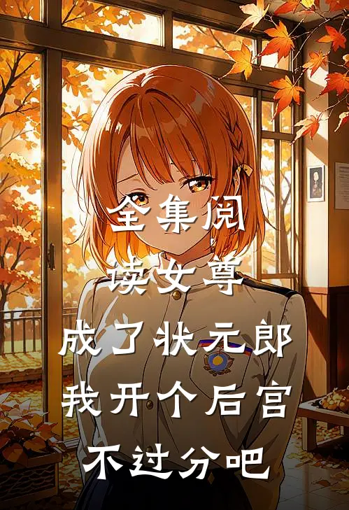 全集阅读女尊：成了状元郎，我开个后宫不过分吧