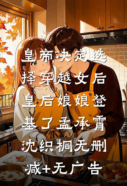 皇帝决定选择穿越女后，皇后娘娘登基了孟承霄沈织桐无删减+无广告