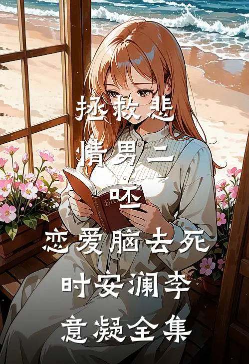 拯救悲情男二，呸，恋爱脑去死时安澜李意凝全集