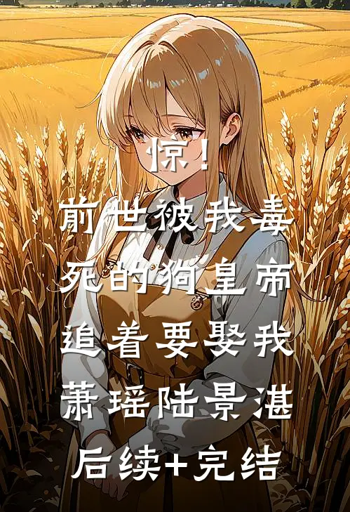 惊！前世被我毒死的狗皇帝追着要娶我萧瑶陆景湛后续+完结